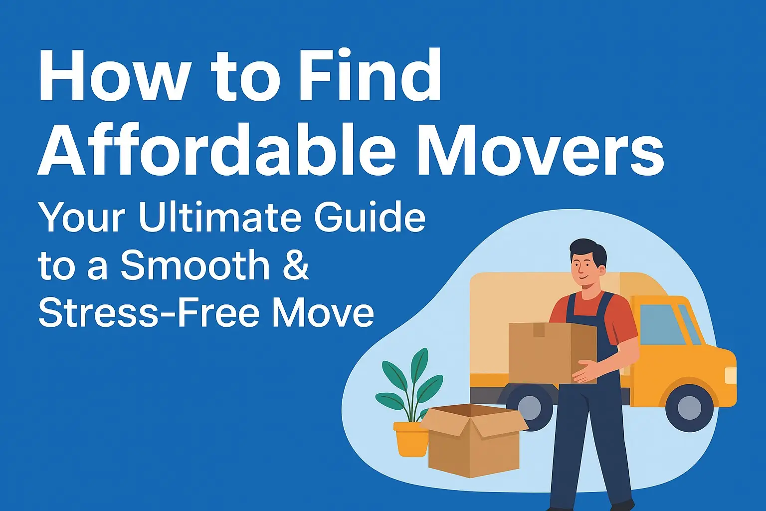 How to Find Affordable Movers: Your Ultimate Guide to a Smooth & Stress-Free Move